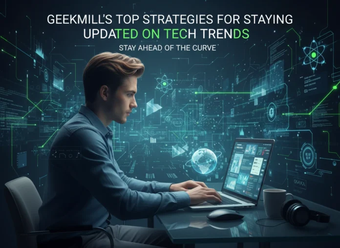 Geekmill's Top Strategies for Staying Updated on Tech Trends